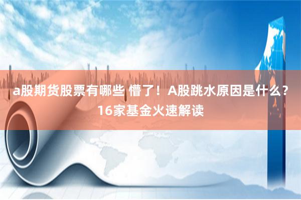 a股期货股票有哪些 懵了！A股跳水原因是什么？16家基金火速解读