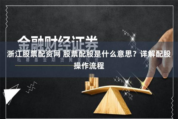 浙江股票配资网 股票配股是什么意思？详解配股操作流程