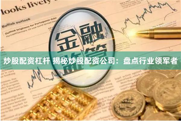 炒股配资杠杆 揭秘炒股配资公司：盘点行业领军者