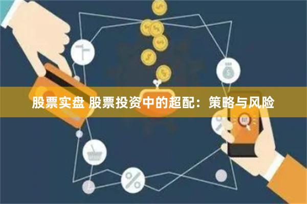 股票实盘 股票投资中的超配：策略与风险