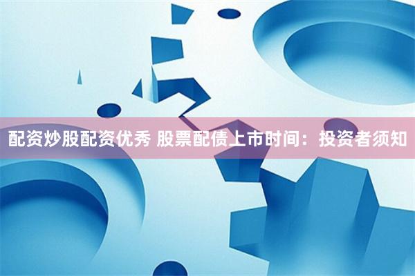 配资炒股配资优秀 股票配债上市时间：投资者须知