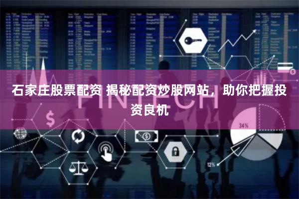 石家庄股票配资 揭秘配资炒股网站，助你把握投资良机