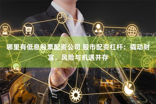 哪里有低息股票配资公司 股市配资杠杆：撬动财富，风险与机遇并存
