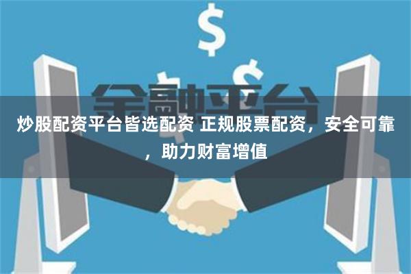 炒股配资平台皆选配资 正规股票配资，安全可靠，助力财富增值