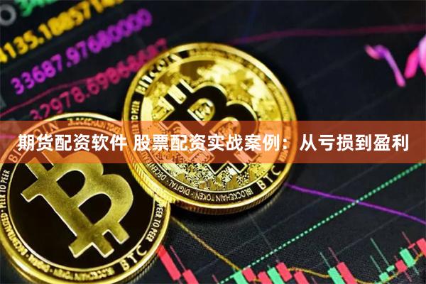 期货配资软件 股票配资实战案例：从亏损到盈利