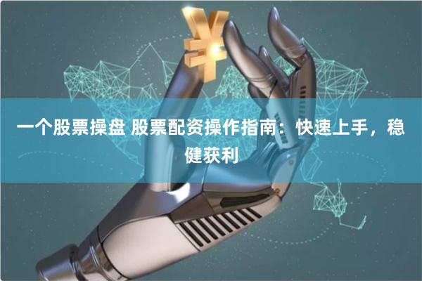 一个股票操盘 股票配资操作指南：快速上手，稳健获利