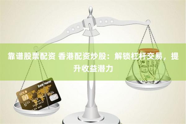 靠谱股票配资 香港配资炒股：解锁杠杆交易，提升收益潜力