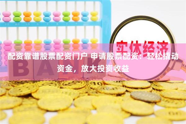 配资靠谱股票配资门户 申请股票配资：轻松撬动资金，放大投资收益