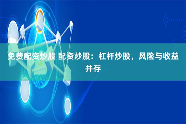 免费配资炒股 配资炒股：杠杆炒股，风险与收益并存