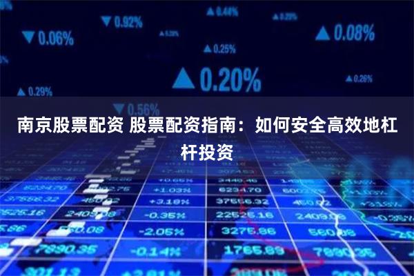 南京股票配资 股票配资指南：如何安全高效地杠杆投资