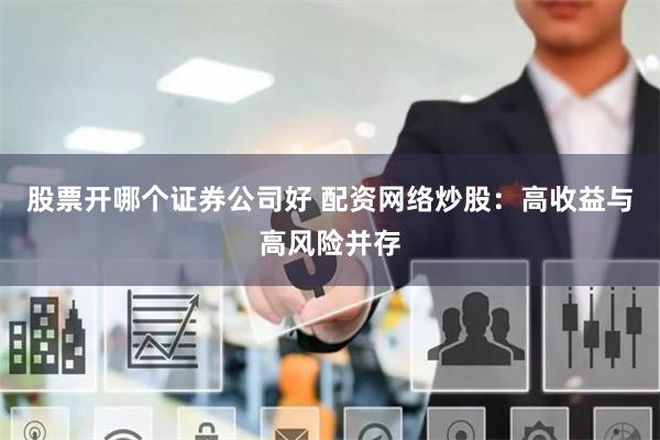 股票开哪个证券公司好 配资网络炒股：高收益与高风险并存