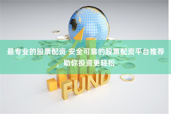 最专业的股票配资 安全可靠的股票配资平台推荐，助你投资更轻松