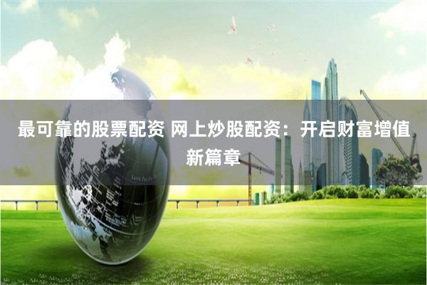 最可靠的股票配资 网上炒股配资：开启财富增值新篇章