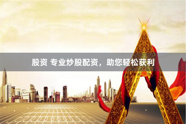 股资 专业炒股配资，助您轻松获利