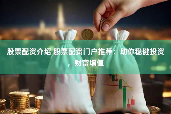 股票配资介绍 股票配资门户推荐：助你稳健投资，财富增值