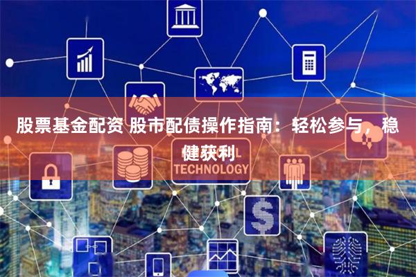 股票基金配资 股市配债操作指南：轻松参与，稳健获利