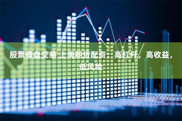 股票操盘交易 上海期货配资：高杠杆，高收益，低风险