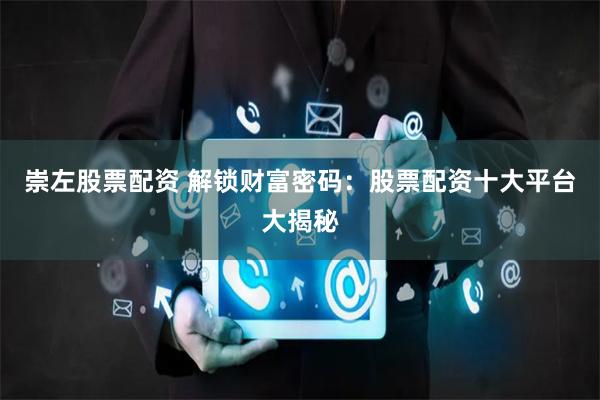 崇左股票配资 解锁财富密码：股票配资十大平台大揭秘