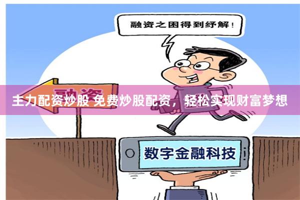 主力配资炒股 免费炒股配资，轻松实现财富梦想