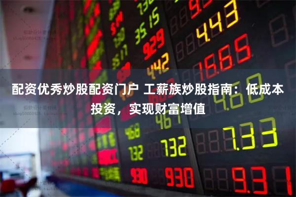 配资优秀炒股配资门户 工薪族炒股指南：低成本投资，实现财富增值