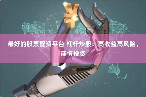 最好的股票配资平台 杠杆炒股：高收益高风险，谨慎投资
