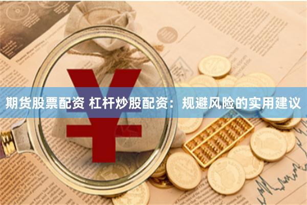 期货股票配资 杠杆炒股配资：规避风险的实用建议