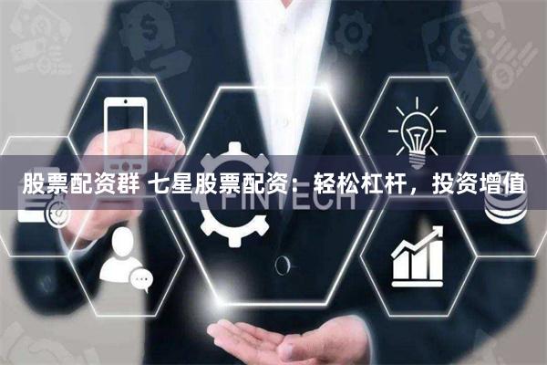 股票配资群 七星股票配资：轻松杠杆，投资增值
