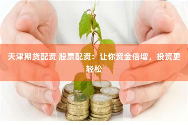 天津期货配资 股票配资:让你资金倍增,投资更轻松