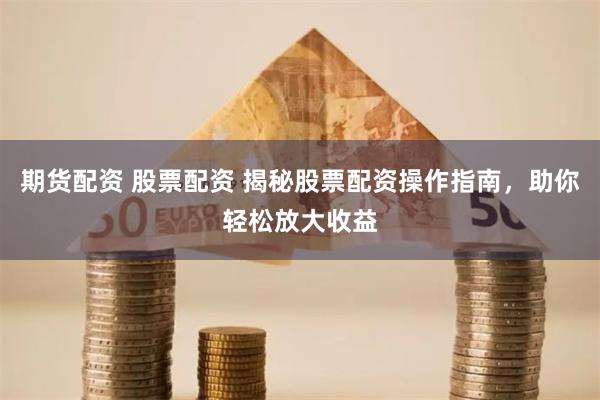期货配资 股票配资 揭秘股票配资操作指南,助你轻松放大收益