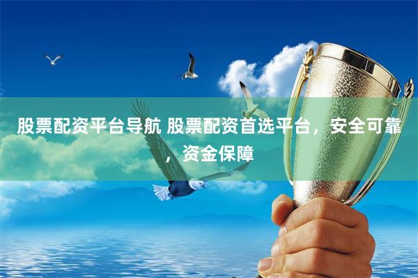 股票配资平台导航 股票配资首选平台，安全可靠，资金保障