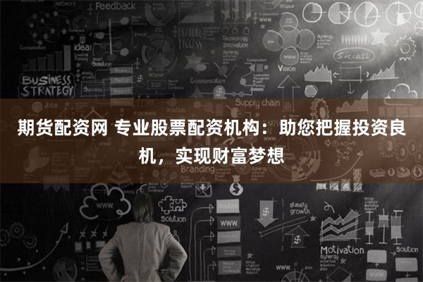 期货配资网 专业股票配资机构:助您把握投资良机,实现财富梦想