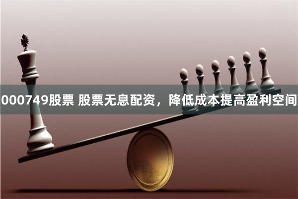 000749股票 股票无息配资，降低成本提高盈利空间