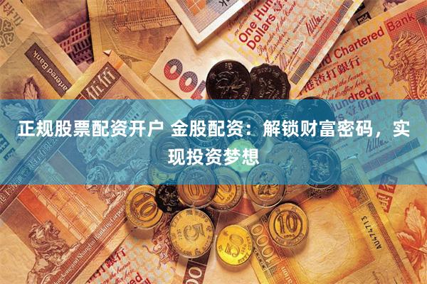 正规股票配资开户 金股配资:解锁财富密码,实现投资梦想