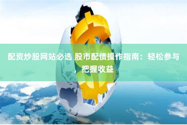 配资炒股网站必选 股市配债操作指南:轻松参与,把握收益