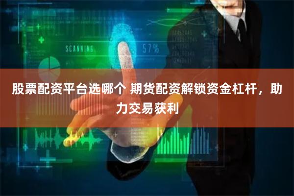 股票配资平台选哪个 期货配资解锁资金杠杆，助力交易获利