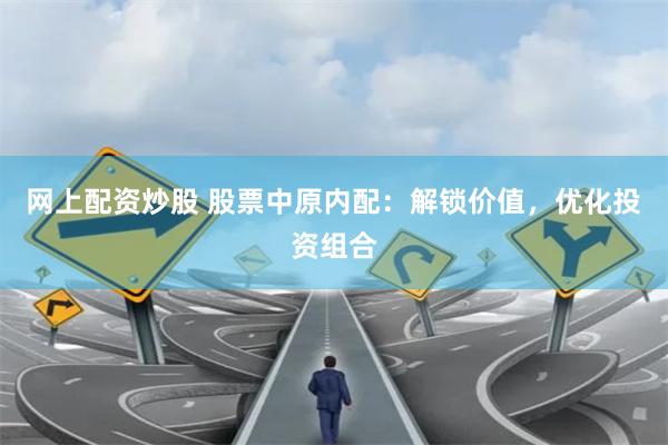 网上配资炒股 股票中原内配:解锁价值,优化投资组合