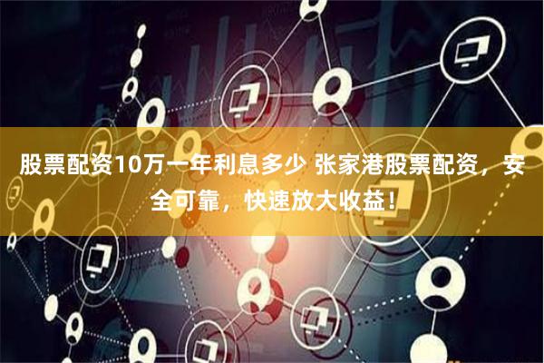 股票配资10万一年利息多少 张家港股票配资，安全可靠，快速放大收益！