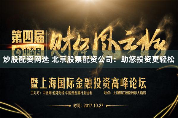 炒股配资网选 北京股票配资公司：助您投资更轻松