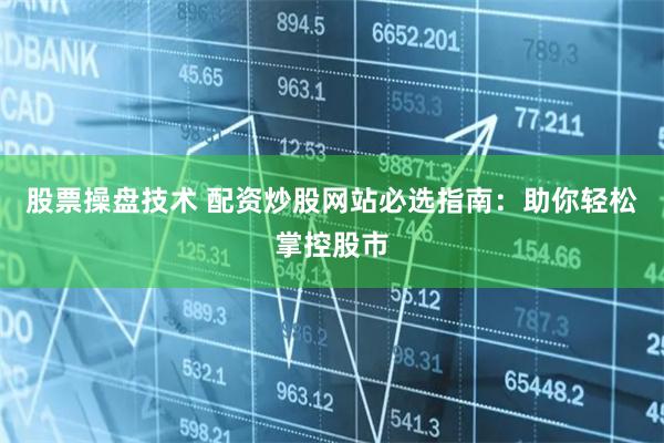 股票操盘技术 配资炒股网站必选指南:助你轻松掌控股市