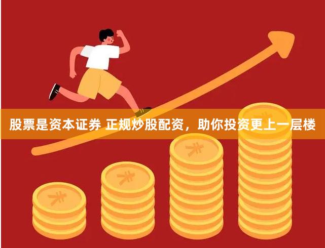 股票是资本证券 正规炒股配资，助你投资更上一层楼