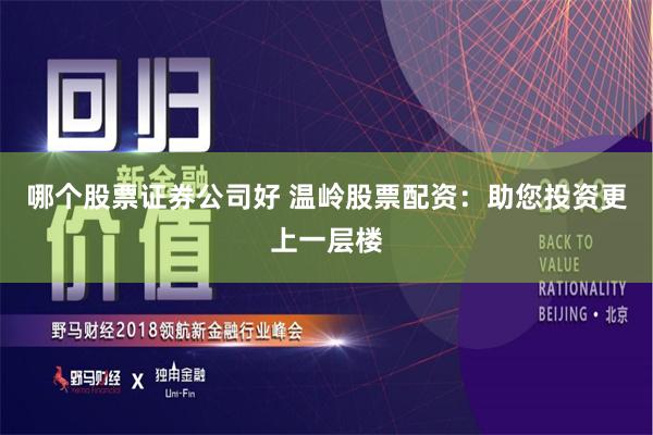 哪个股票证券公司好 温岭股票配资：助您投资更上一层楼
