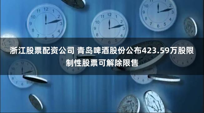浙江股票配资公司 青岛啤酒股份公布423.59万股限制性股票可解除限售