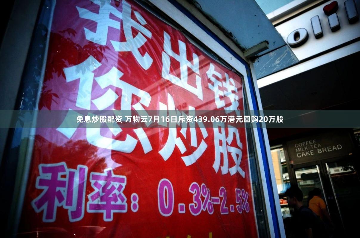免息炒股配资 万物云7月16日斥资439.06万港元回购20万股
