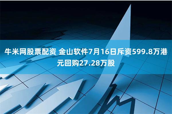 牛米网股票配资 金山软件7月16日斥资599.8万港元回购27.28万股