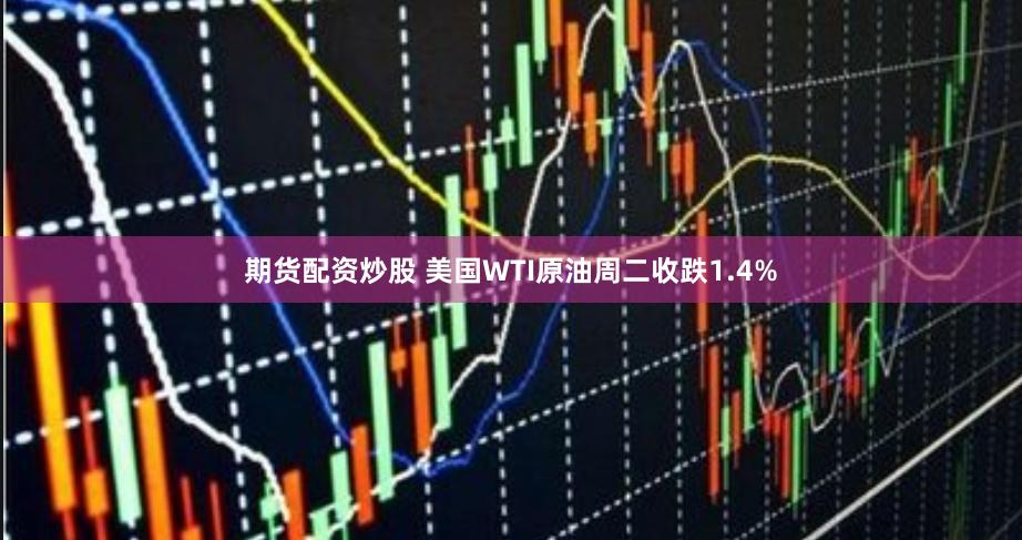 期货配资炒股 美国WTI原油周二收跌1.4%