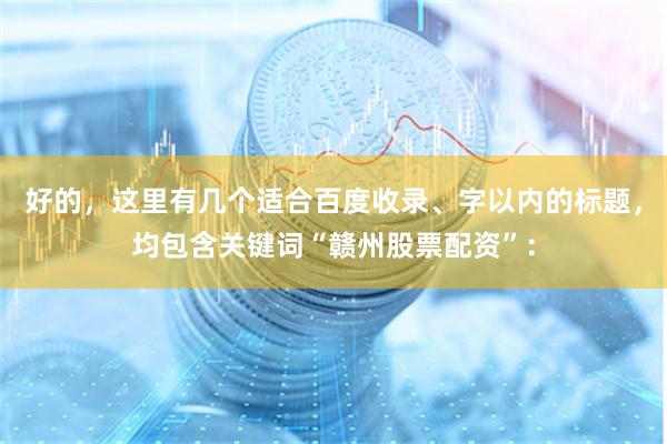 好的，这里有几个适合百度收录、字以内的标题，均包含关键词“赣州股票配资”：
