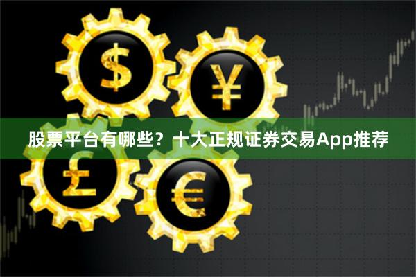 股票平台有哪些？十大正规证券交易App推荐