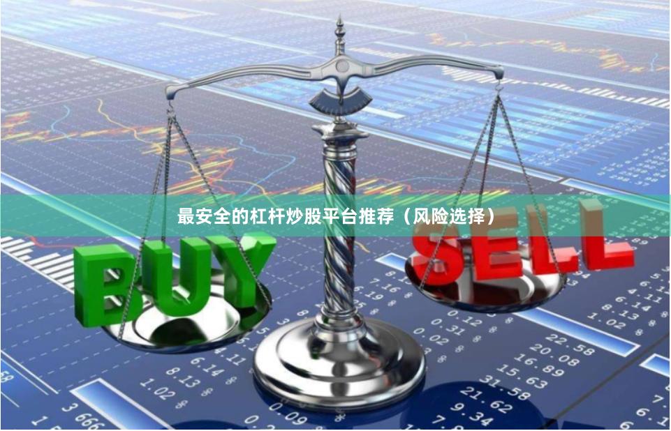最安全的杠杆炒股平台推荐（风险选择）