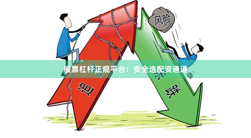 股票杠杆正规平台：安全选配资通道