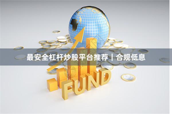 最安全杠杆炒股平台推荐｜合规低息